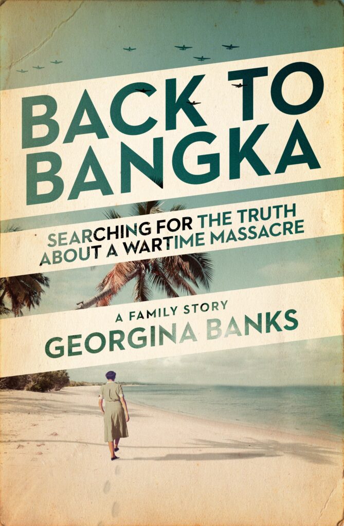 book cover showing solitary woman on beach walking away from viewer. The design of the cover gives it a worn look. the cover's colours are reminiscent of sand and eucalypt. Text across the front cover is 'Back to Bangka - searching for the truth about a wartime massacre, a family story, georgina banks